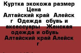 Куртка экокожа размер 48 › Цена ­ 2 000 - Алтайский край, Алейск г. Одежда, обувь и аксессуары » Женская одежда и обувь   . Алтайский край,Алейск г.